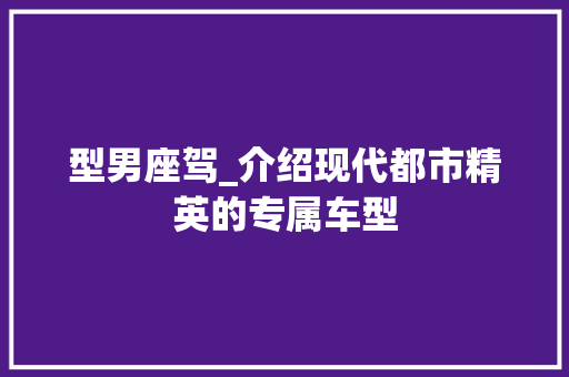 型男座驾_介绍现代都市精英的专属车型