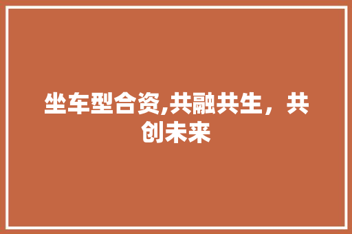 坐车型合资,共融共生，共创未来