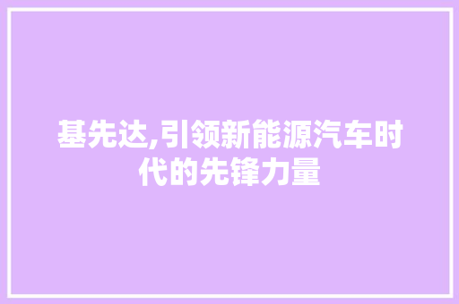 基先达,引领新能源汽车时代的先锋力量