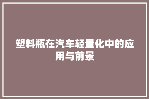 塑料瓶在汽车轻量化中的应用与前景