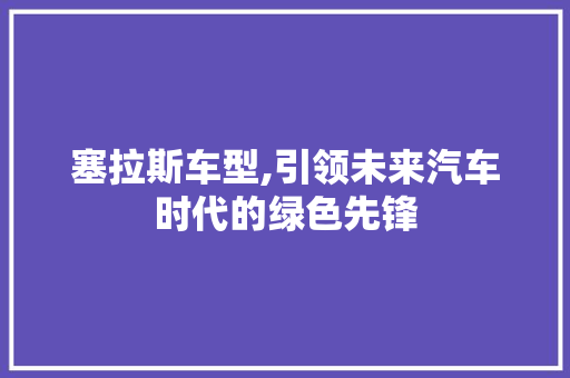 塞拉斯车型,引领未来汽车时代的绿色先锋