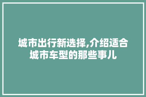 城市出行新选择,介绍适合城市车型的那些事儿