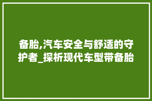 备胎,汽车安全与舒适的守护者_探析现代车型带备胎的必要性