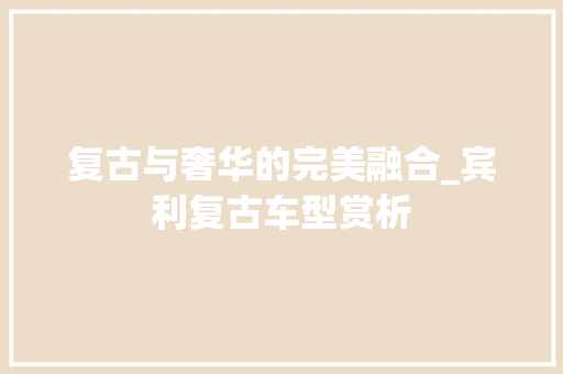 复古与奢华的完美融合_宾利复古车型赏析 新能源汽车