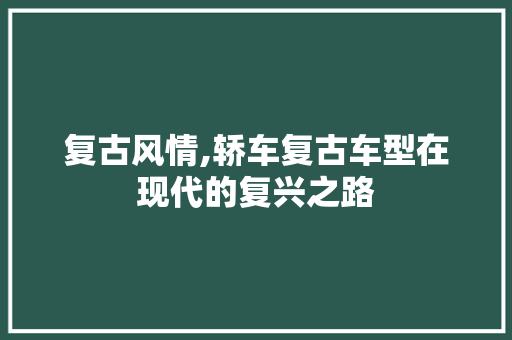 复古风情,轿车复古车型在现代的复兴之路