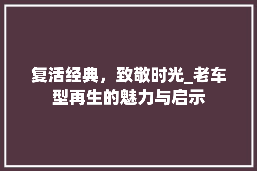 复活经典，致敬时光_老车型再生的魅力与启示