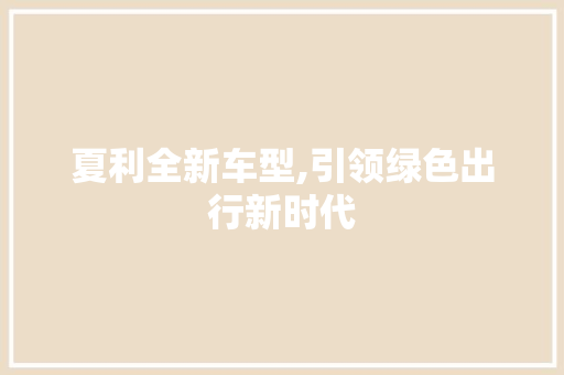 夏利全新车型,引领绿色出行新时代
