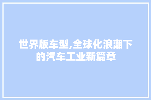 世界版车型,全球化浪潮下的汽车工业新篇章 发动机配件