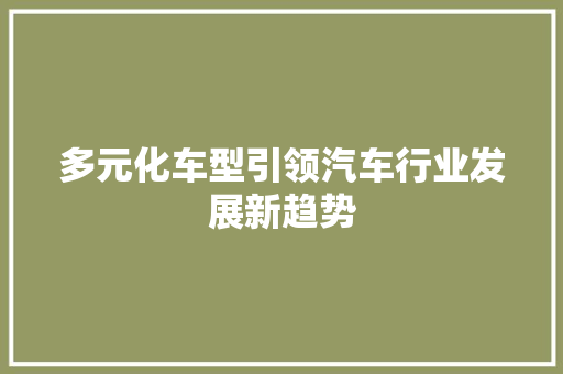 多元化车型引领汽车行业发展新趋势