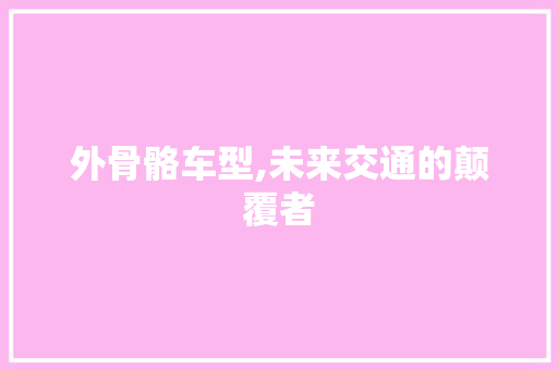 外骨骼车型,未来交通的颠覆者