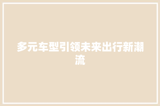 多元车型引领未来出行新潮流